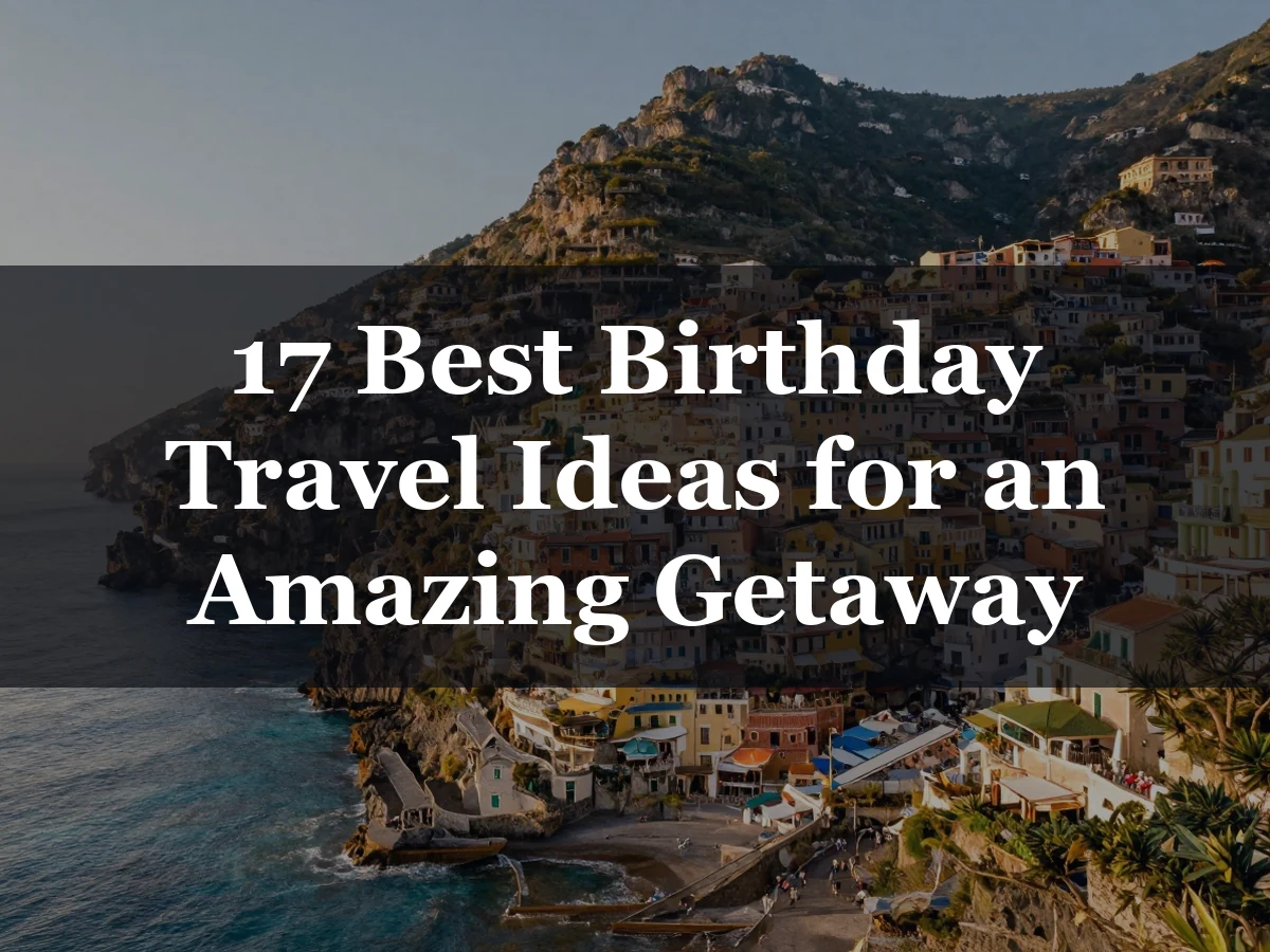 17 Best Birthday Travel Ideas for an Amazing Getaway - Birthday Travel Ideas